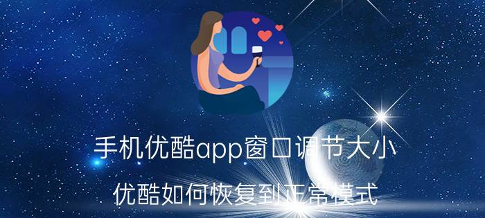 手机优酷app窗口调节大小 优酷如何恢复到正常模式？